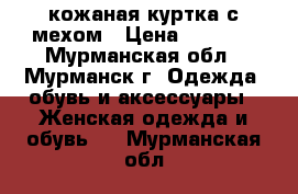 кожаная куртка с мехом › Цена ­ 4 000 - Мурманская обл., Мурманск г. Одежда, обувь и аксессуары » Женская одежда и обувь   . Мурманская обл.